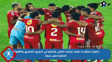 «موعد مرتقب» موعد مباراة الأهلي وفاركو في الدوري المصري والقنوات الناقلة أعلن عنها
